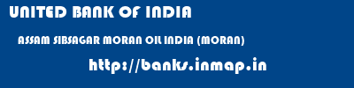 UNITED BANK OF INDIA  ASSAM SIBSAGAR MORAN OIL INDIA (MORAN)  banks information 